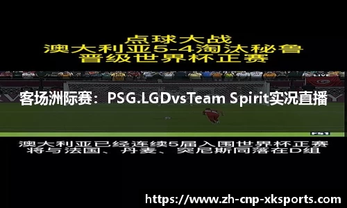 客场洲际赛：PSG.LGDvsTeam Spirit实况直播