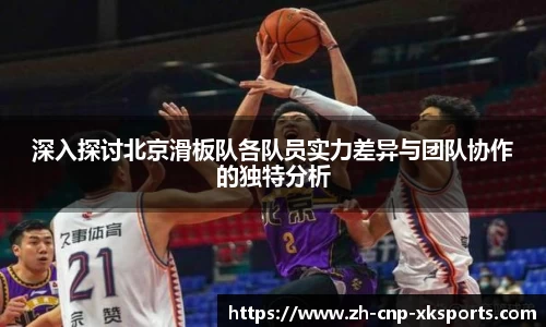 深入探讨北京滑板队各队员实力差异与团队协作的独特分析